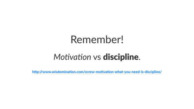 Remember!
Mo#va#on!vs!discipline.
h"p:/
/www.wisdomina/on.com/screw3mo/va/on3what3you3need3is3discipline/
