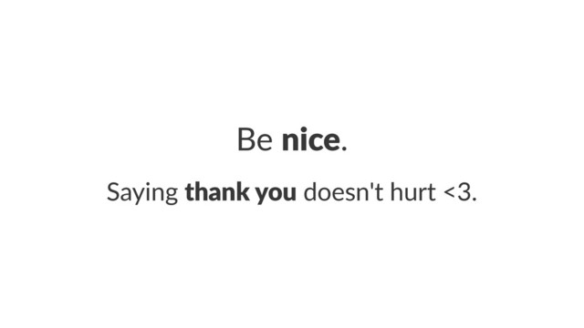 Be#nice.
Saying'thank&you'doesn't'hurt'<3.
