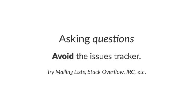 Asking'ques%ons
Avoid!the!issues!tracker.
Try$Mailing$Lists,$Stack$Overﬂow,$IRC,$etc.
