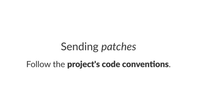 Sending'patches
Follow%the%project's*code*conven.ons.
