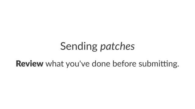 Sending'patches
Review!what!you've!done!before!submi4ng.
