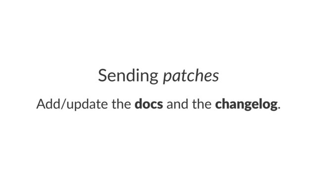 Sending'patches
Add/update)the)docs)and)the)changelog.

