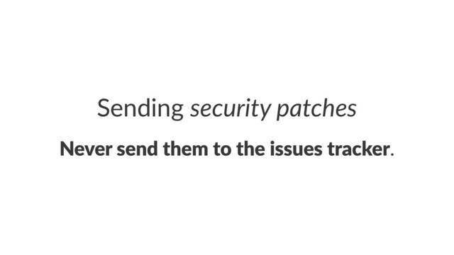 Sending'security)patches
Never%send%them%to%the%issues%tracker.

