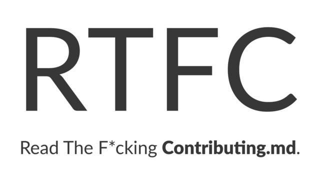 RTFC
Read%The%F*cking%Contribu)ng.md.
