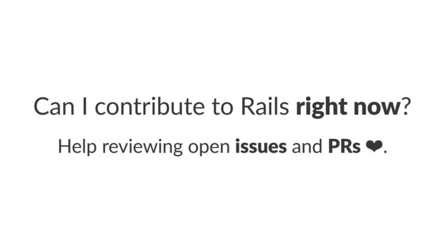 Can$I$contribute$to$Rails$right&now?
Help%reviewing%open%issues%and%PRs%❤.

