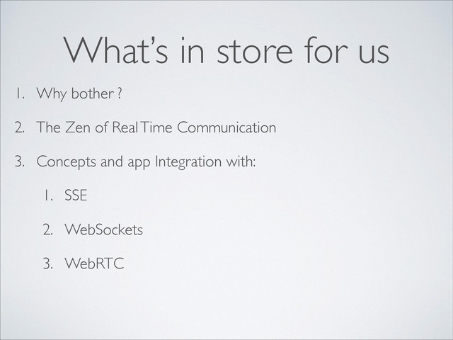 1. Why bother ?
2. The Zen of Real Time Communication
3. Concepts and app Integration with:
1. SSE
2. WebSockets
3. WebRTC
What’s in store for us
