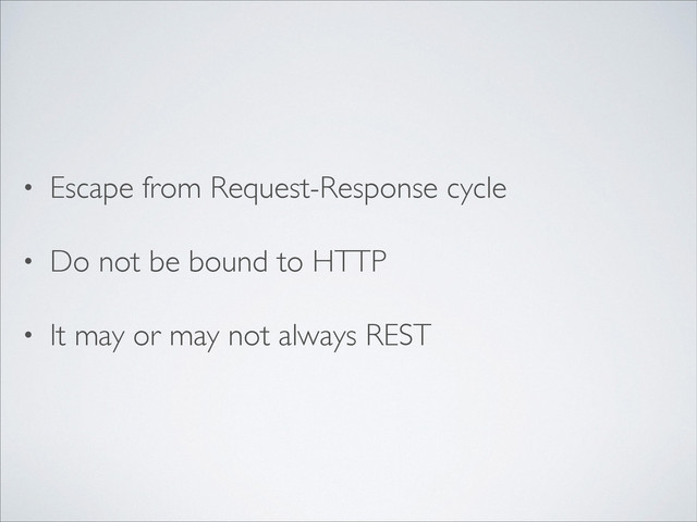 • Escape from Request-Response cycle	

• Do not be bound to HTTP	

• It may or may not always REST

