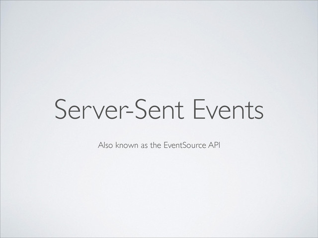 Also known as the EventSource API
Server-Sent Events
