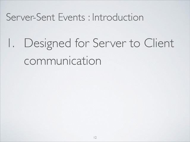 Server-Sent Events : Introduction
1. Designed for Server to Client
communication
