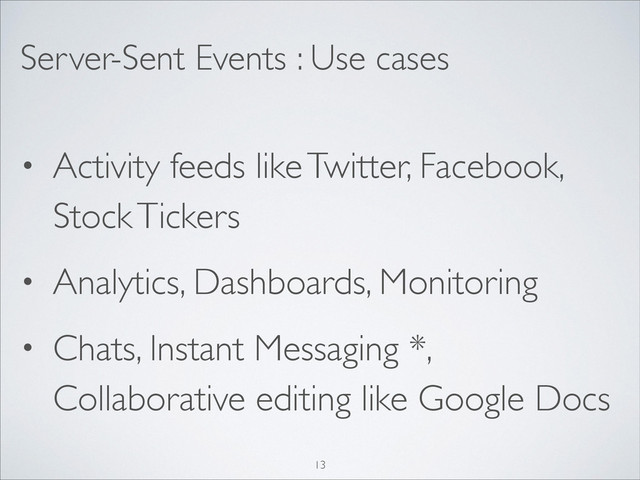 Server-Sent Events : Use cases
• Activity feeds like Twitter, Facebook,
Stock Tickers	

• Analytics, Dashboards, Monitoring	

• Chats, Instant Messaging *,
Collaborative editing like Google Docs
