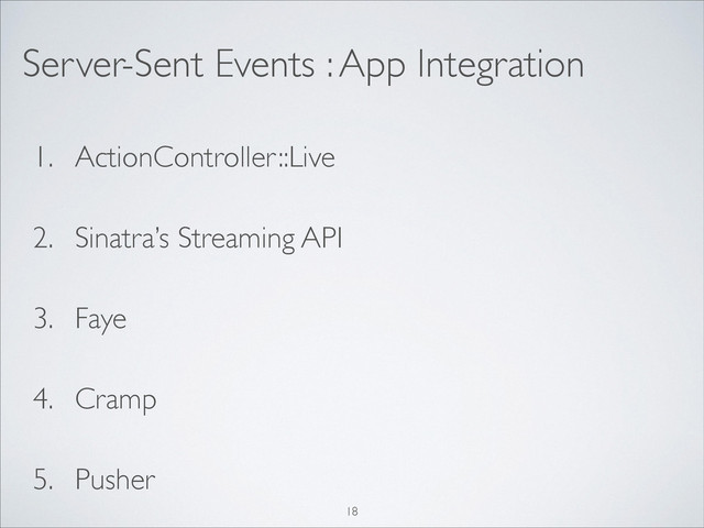 1. ActionController::Live	

2. Sinatra’s Streaming API	

3. Faye	

4. Cramp	

5. Pusher
Server-Sent Events : App Integration
