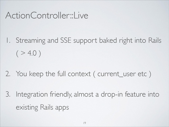 1. Streaming and SSE support baked right into Rails
( > 4.0 )	

2. You keep the full context ( current_user etc )	

3. Integration friendly, almost a drop-in feature into
existing Rails apps
ActionController::Live
