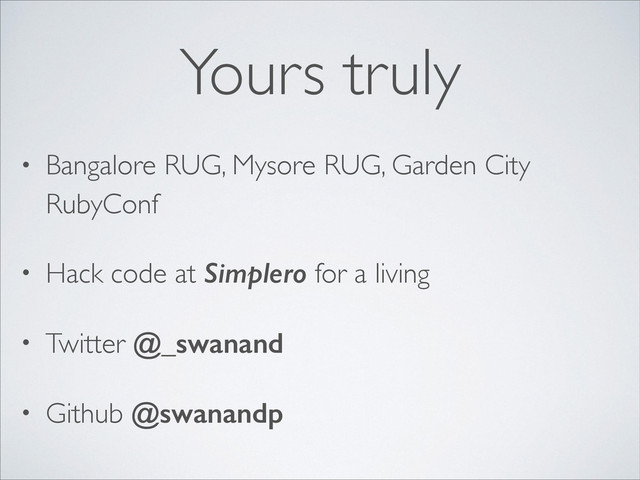 Yours truly
• Bangalore RUG, Mysore RUG, Garden City
RubyConf	

• Hack code at Simplero for a living	

• Twitter @_swanand	

• Github @swanandp
