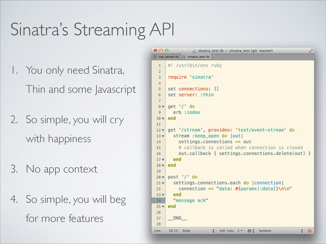 1. You only need Sinatra,
Thin and some Javascript	

2. So simple, you will cry
with happiness	

3. No app context	

4. So simple, you will beg
for more features
Sinatra’s Streaming API
