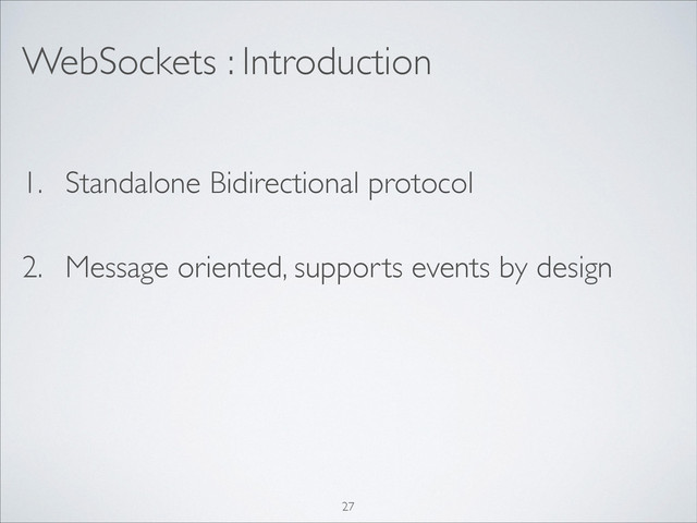 WebSockets : Introduction
1. Standalone Bidirectional protocol
2. Message oriented, supports events by design
