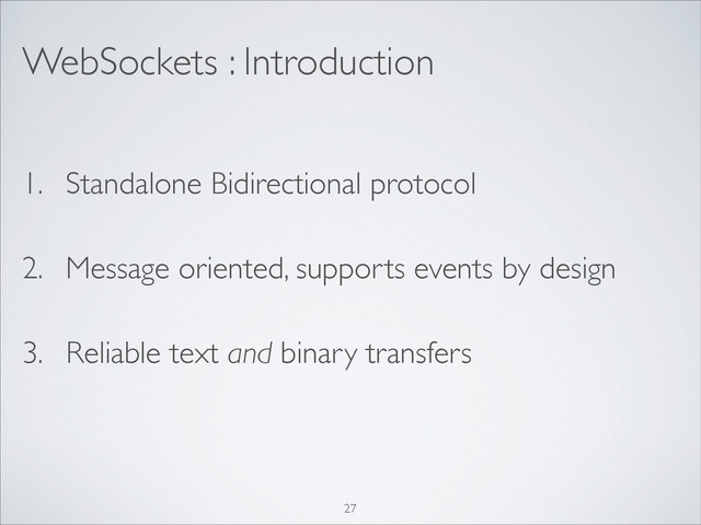 WebSockets : Introduction
1. Standalone Bidirectional protocol
2. Message oriented, supports events by design
3. Reliable text and binary transfers
