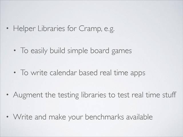 • Helper Libraries for Cramp, e.g.	

• To easily build simple board games	

• To write calendar based real time apps	

• Augment the testing libraries to test real time stuff	

• Write and make your benchmarks available
