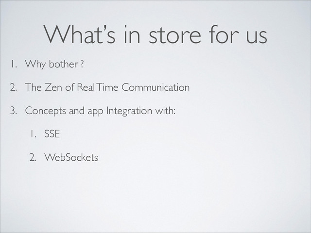 1. Why bother ?
2. The Zen of Real Time Communication
3. Concepts and app Integration with:
1. SSE
2. WebSockets
What’s in store for us

