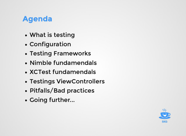 Agenda
Agenda
What is testing
What is testing
Configuration
Configuration
Testing Frameworks
Testing Frameworks
Nimble fundamendals
Nimble fundamendals
XCTest fundamendals
XCTest fundamendals
Testings ViewControllers
Testings ViewControllers
Pitfalls/Bad practices
Pitfalls/Bad practices
Going further...
Going further...
