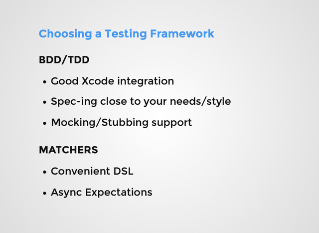 Choosing a Testing Framework
Choosing a Testing Framework
Good Xcode integration
Good Xcode integration
Spec-ing close to your needs/style
Spec-ing close to your needs/style
BDD/TDD
BDD/TDD
Mocking/Stubbing support
Mocking/Stubbing support
MATCHERS
MATCHERS
Convenient DSL
Convenient DSL
Async Expectations
Async Expectations
