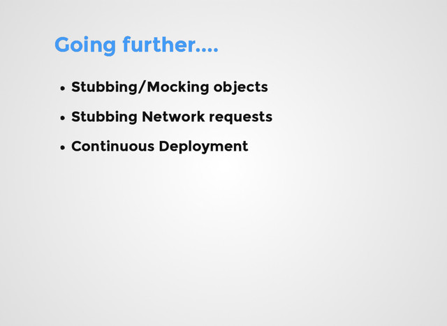 Going further....
Going further....
Stubbing/Mocking objects
Stubbing/Mocking objects
Stubbing Network requests
Stubbing Network requests
Continuous Deployment
Continuous Deployment
