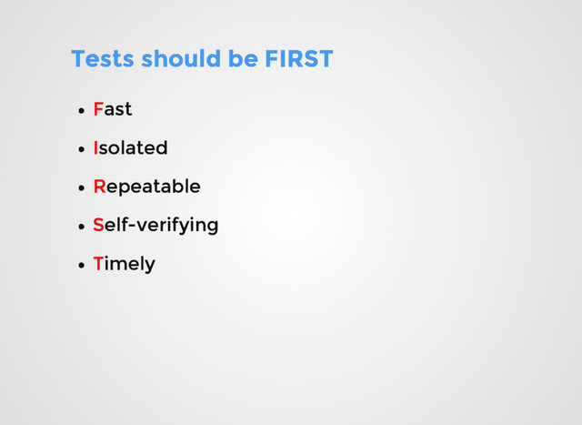 Tests should be FIRST
Tests should be FIRST
F
Fast
ast
I
Isolated
solated
R
Repeatable
epeatable
S
Self-verifying
elf-verifying
T
Timely
imely
