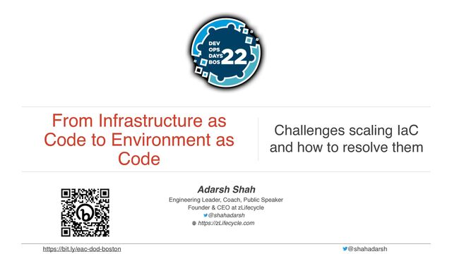 From Infrastructure as
Code to Environment as
Code
Challenges scaling IaC
and how to resolve them
Adarsh Shah
Engineering Leader, Coach, Public Speaker
Founder & CEO at zLifecycle
@shahadarsh  
https://zLifecycle.com
@shahadarsh
https://bit.ly/eac-dod-boston
