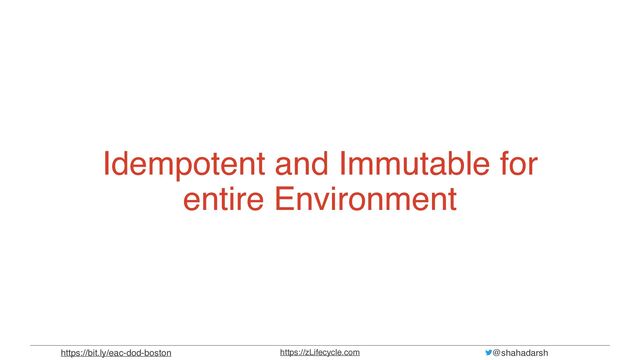 @shahadarsh
https://zLifecycle.com
https://bit.ly/eac-dod-boston
Idempotent and Immutable for
entire Environment

