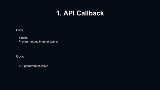 1. API Callback
Pros
- Simple
- Proven method in other teams
Cons
- API performance issue
