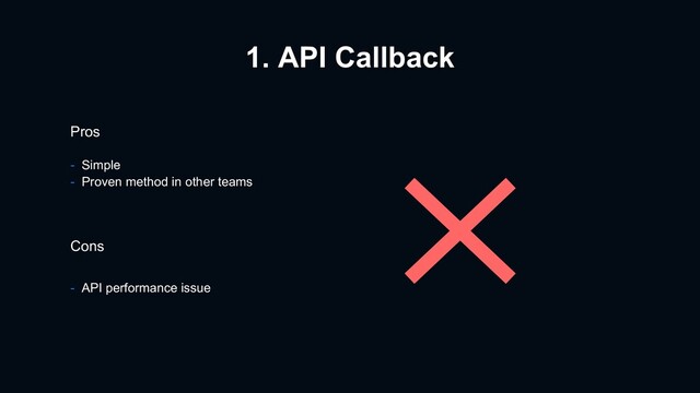 1. API Callback
Pros
- Simple
- Proven method in other teams
Cons
- API performance issue
