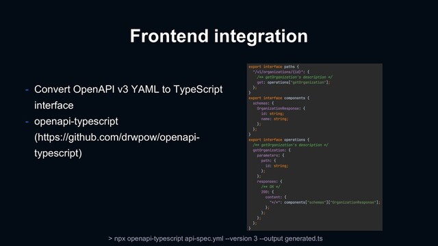 Frontend integration
> npx openapi-typescript api-spec.yml --version 3 --output generated.ts
- Convert OpenAPI v3 YAML to TypeScript
interface
- openapi-typescript
(https://github.com/drwpow/openapi-
typescript)
