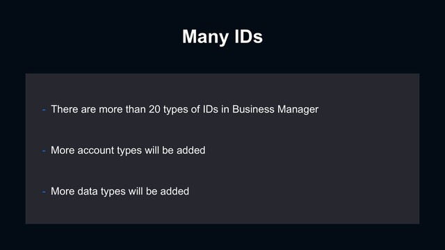 Many IDs
- More account types will be added
- More data types will be added
- There are more than 20 types of IDs in Business Manager
