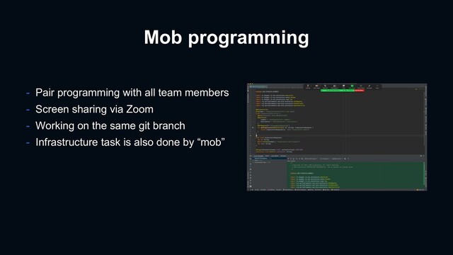 Mob programming
- Pair programming with all team members
- Screen sharing via Zoom
- Working on the same git branch
- Infrastructure task is also done by “mob”
