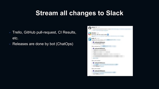 Stream all changes to Slack
- Trello, GitHub pull-request, CI Results,
etc.
- Releases are done by bot (ChatOps)
