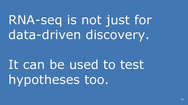 RNA-seq is not just for
data-driven discovery.
It can be used to test
hypotheses too.
18
