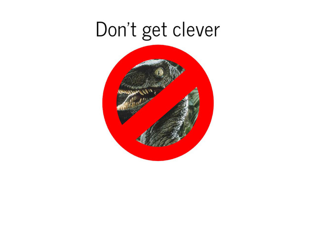 Don't get clever

