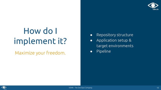 VSHN - The DevOps Company
● Repository structure
● Application setup &
target environments
● Pipeline
12
12
How do I
implement it?
Maximize your freedom.
