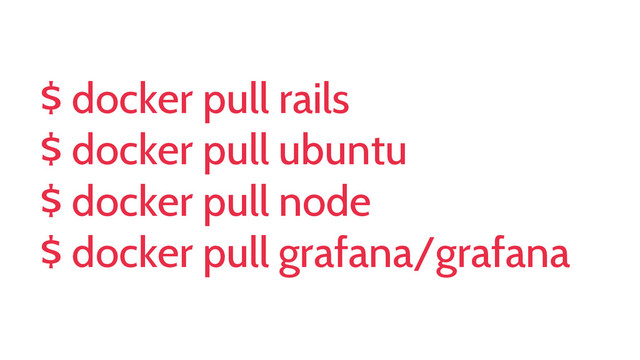 $ docker pull rails
$ docker pull ubuntu
$ docker pull node
$ docker pull grafana/grafana
