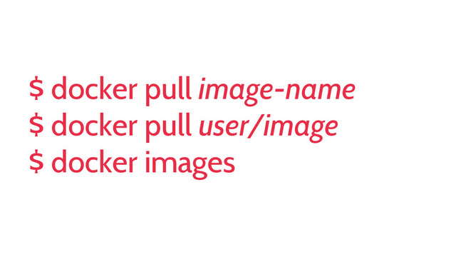 $ docker pull image-name
$ docker pull user/image
$ docker images
