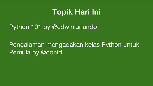 Topik Hari Ini
Python 101 by @edwinlunando
Pengalaman mengadakan kelas Python untuk
Pemula by @oonid
