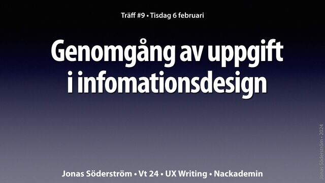 Jonas Söderström • 2024
Genomgång av uppgift
i infomationsdesign
Trä
ff
#9 • Tisdag 6 februari
Jonas Söderström • Vt 24 • UX Writing • Nackademin
