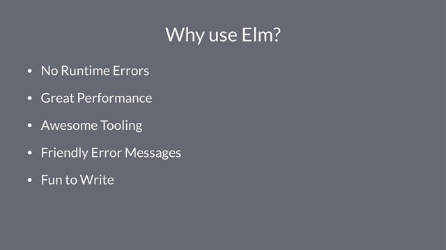 Why use Elm?
• No Runtime Errors
• Great Performance
• Awesome Tooling
• Friendly Error Messages
• Fun to Write

