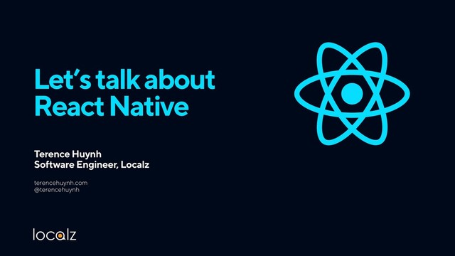 Let’s talk about 
React Native
Terence Huynh 
Software Engineer, Localz
terencehuynh.com 
@terencehuynh
