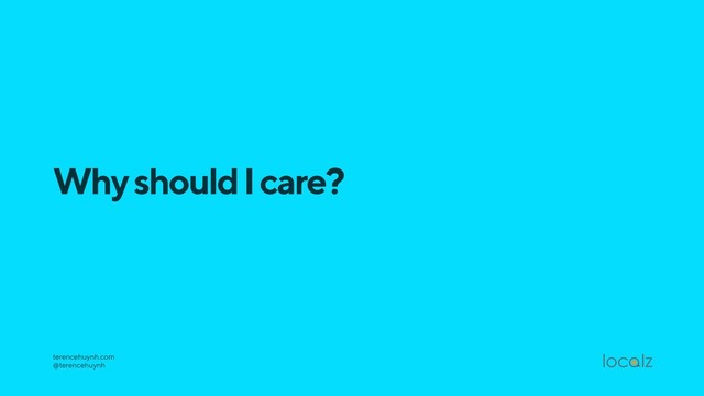 Why should I care?
terencehuynh.com 
@terencehuynh

