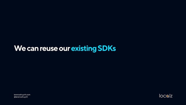 We can reuse our existing SDKs
terencehuynh.com 
@terencehuynh
