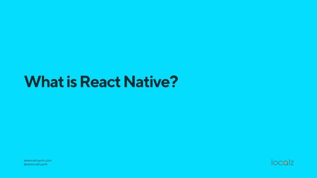 What is React Native?
terencehuynh.com 
@terencehuynh
