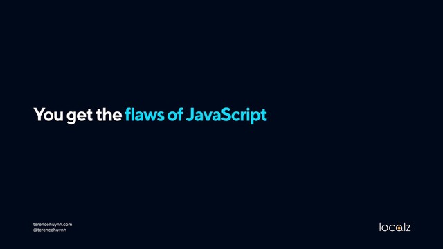 You get the flaws of JavaScript
terencehuynh.com 
@terencehuynh

