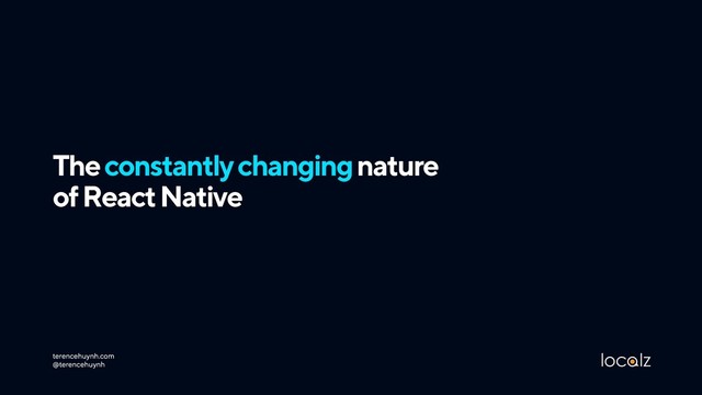 The constantly changing nature  
of React Native
terencehuynh.com 
@terencehuynh
