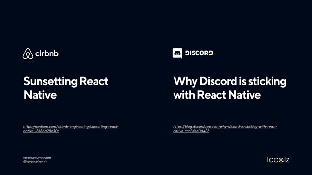 terencehuynh.com 
@terencehuynh
Sunsetting React
Native
Why Discord is sticking
with React Native
https:/
/blog.discordapp.com/why-discord-is-sticking-with-react-
native-ccc34be0d427
https:/
/medium.com/airbnb-engineering/sunsetting-react-
native-1868ba28e30a
