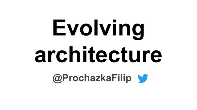 Evolving
architecture
@ProchazkaFilip

